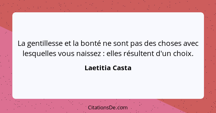 La gentillesse et la bonté ne sont pas des choses avec lesquelles vous naissez : elles résultent d'un choix.... - Laetitia Casta