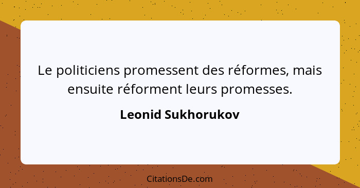 Le politiciens promessent des réformes, mais ensuite réforment leurs promesses.... - Leonid Sukhorukov