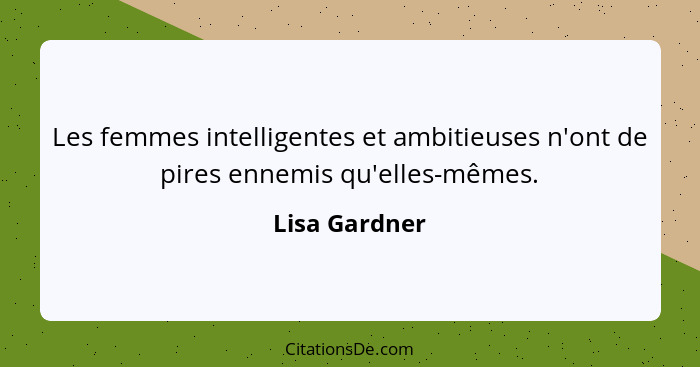 Les femmes intelligentes et ambitieuses n'ont de pires ennemis qu'elles-mêmes.... - Lisa Gardner