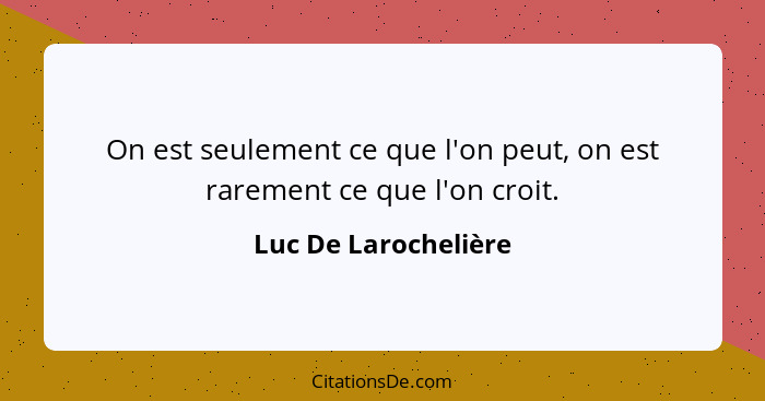 On est seulement ce que l'on peut, on est rarement ce que l'on croit.... - Luc De Larochelière