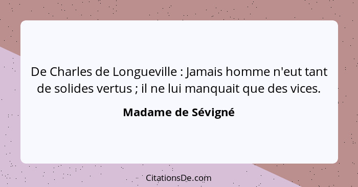 De Charles de Longueville : Jamais homme n'eut tant de solides vertus ; il ne lui manquait que des vices.... - Madame de Sévigné