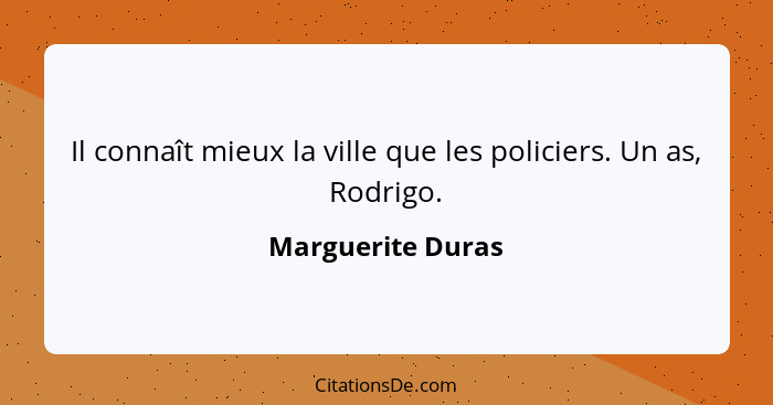 Il connaît mieux la ville que les policiers. Un as, Rodrigo.... - Marguerite Duras