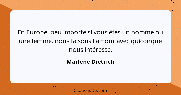 En Europe, peu importe si vous êtes un homme ou une femme, nous faisons l'amour avec quiconque nous intéresse.... - Marlene Dietrich