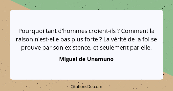 Pourquoi tant d'hommes croient-ils ? Comment la raison n'est-elle pas plus forte ? La vérité de la foi se prouve par son... - Miguel de Unamuno