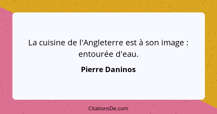 La cuisine de l'Angleterre est à son image : entourée d'eau.... - Pierre Daninos