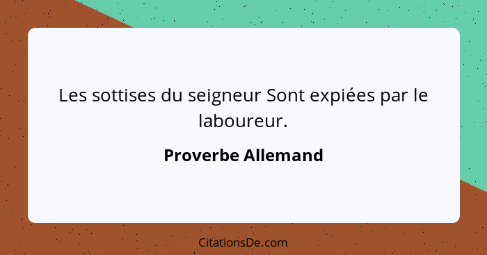 Les sottises du seigneur Sont expiées par le laboureur.... - Proverbe Allemand