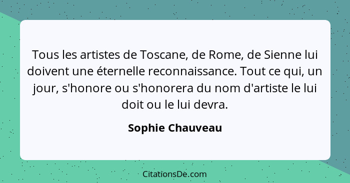 Tous les artistes de Toscane, de Rome, de Sienne lui doivent une éternelle reconnaissance. Tout ce qui, un jour, s'honore ou s'honor... - Sophie Chauveau