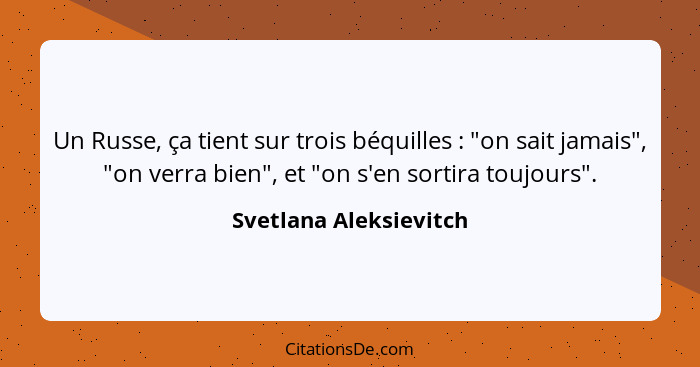 Un Russe, ça tient sur trois béquilles : "on sait jamais", "on verra bien", et "on s'en sortira toujours".... - Svetlana Aleksievitch