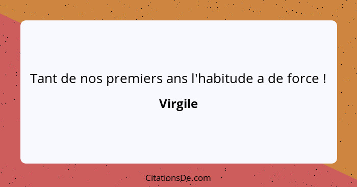 Tant de nos premiers ans l'habitude a de force !... - Virgile