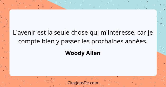 L'avenir est la seule chose qui m'intéresse, car je compte bien y passer les prochaines années.... - Woody Allen