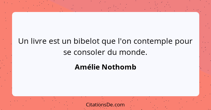 Un livre est un bibelot que l'on contemple pour se consoler du monde.... - Amélie Nothomb