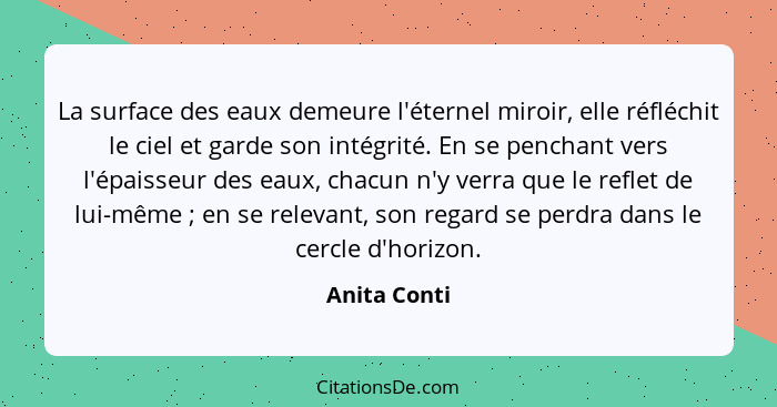 La surface des eaux demeure l'éternel miroir, elle réfléchit le ciel et garde son intégrité. En se penchant vers l'épaisseur des eaux, c... - Anita Conti