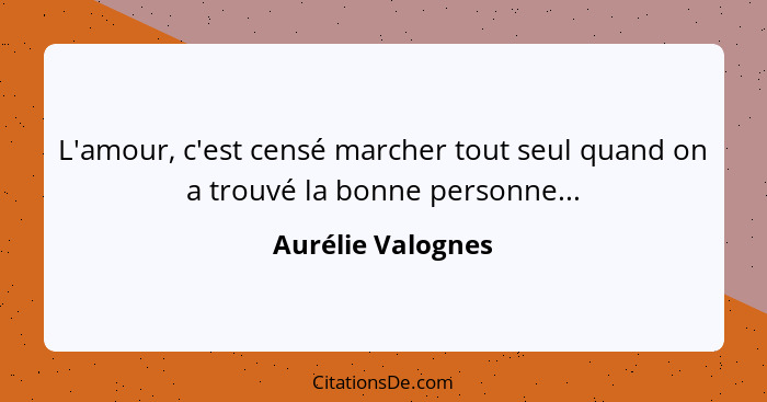 L'amour, c'est censé marcher tout seul quand on a trouvé la bonne personne...... - Aurélie Valognes