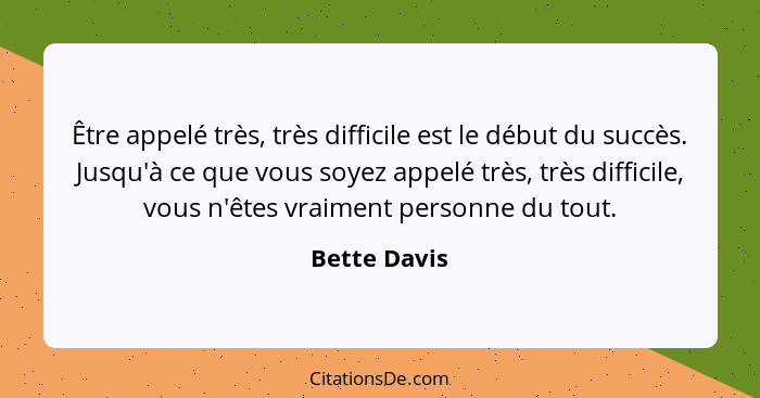 Être appelé très, très difficile est le début du succès. Jusqu'à ce que vous soyez appelé très, très difficile, vous n'êtes vraiment per... - Bette Davis