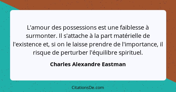 L'amour des possessions est une faiblesse à surmonter. Il s'attache à la part matérielle de l'existence et, si on le laiss... - Charles Alexandre Eastman