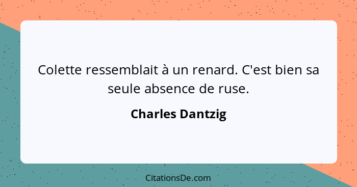 Colette ressemblait à un renard. C'est bien sa seule absence de ruse.... - Charles Dantzig