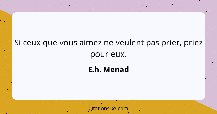 Si ceux que vous aimez ne veulent pas prier, priez pour eux.... - E.h. Menad