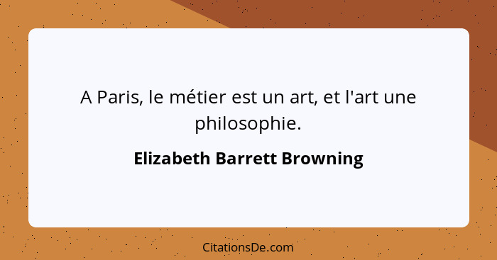 A Paris, le métier est un art, et l'art une philosophie.... - Elizabeth Barrett Browning