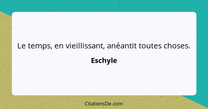 Le temps, en vieillissant, anéantit toutes choses.... - Eschyle