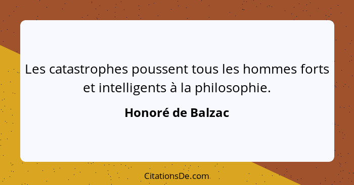 Les catastrophes poussent tous les hommes forts et intelligents à la philosophie.... - Honoré de Balzac