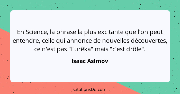 En Science, la phrase la plus excitante que l'on peut entendre, celle qui annonce de nouvelles découvertes, ce n'est pas "Eurêka" mais... - Isaac Asimov