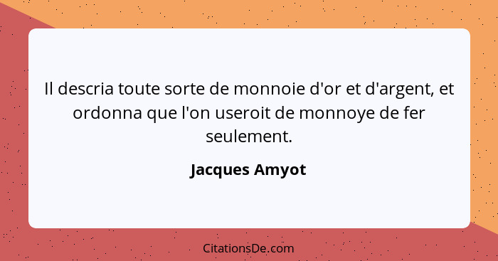 Il descria toute sorte de monnoie d'or et d'argent, et ordonna que l'on useroit de monnoye de fer seulement.... - Jacques Amyot