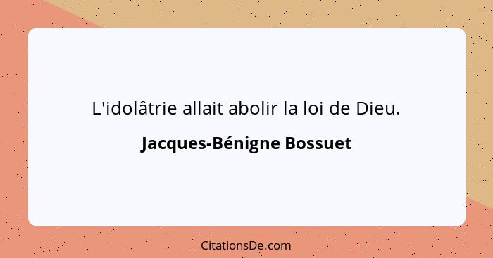 L'idolâtrie allait abolir la loi de Dieu.... - Jacques-Bénigne Bossuet