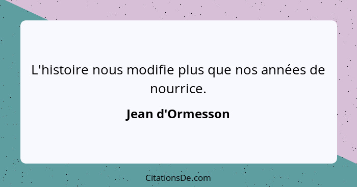 L'histoire nous modifie plus que nos années de nourrice.... - Jean d'Ormesson