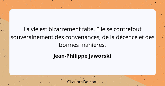 La vie est bizarrement faite. Elle se contrefout souverainement des convenances, de la décence et des bonnes manières.... - Jean-Philippe Jaworski