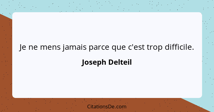 Je ne mens jamais parce que c'est trop difficile.... - Joseph Delteil