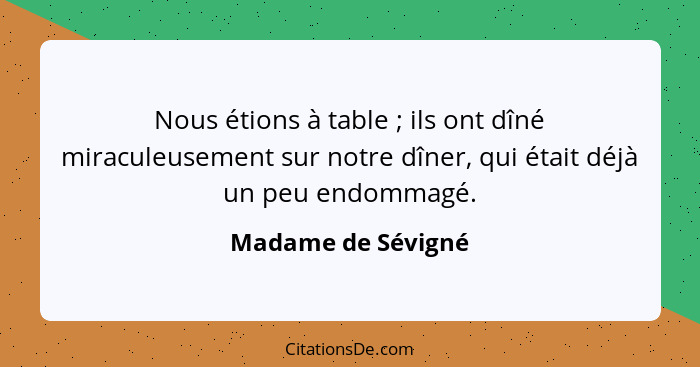Nous étions à table ; ils ont dîné miraculeusement sur notre dîner, qui était déjà un peu endommagé.... - Madame de Sévigné