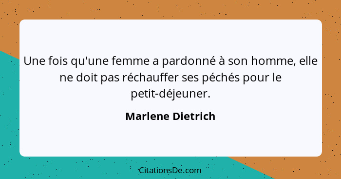 Une fois qu'une femme a pardonné à son homme, elle ne doit pas réchauffer ses péchés pour le petit-déjeuner.... - Marlene Dietrich