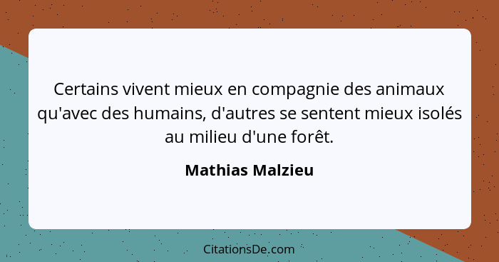 Certains vivent mieux en compagnie des animaux qu'avec des humains, d'autres se sentent mieux isolés au milieu d'une forêt.... - Mathias Malzieu