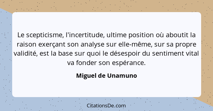 Le scepticisme, l'incertitude, ultime position où aboutit la raison exerçant son analyse sur elle-même, sur sa propre validité, es... - Miguel de Unamuno