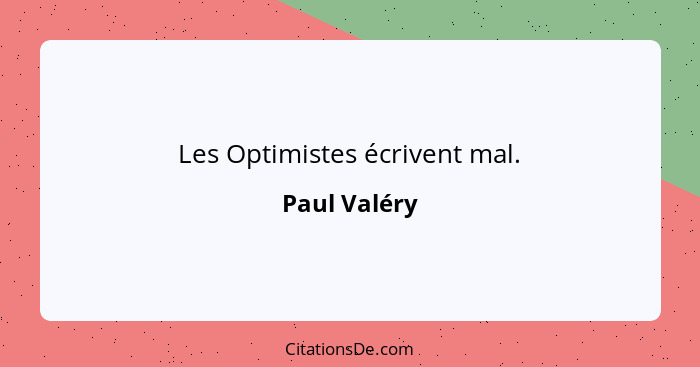 Les Optimistes écrivent mal.... - Paul Valéry