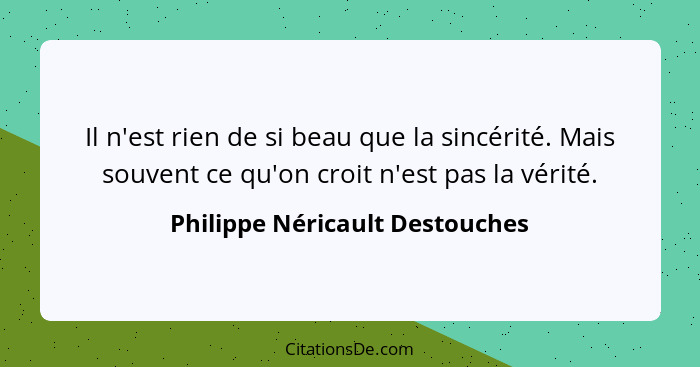 Il n'est rien de si beau que la sincérité. Mais souvent ce qu'on croit n'est pas la vérité.... - Philippe Néricault Destouches