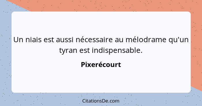 Un niais est aussi nécessaire au mélodrame qu'un tyran est indispensable.... - Pixerécourt