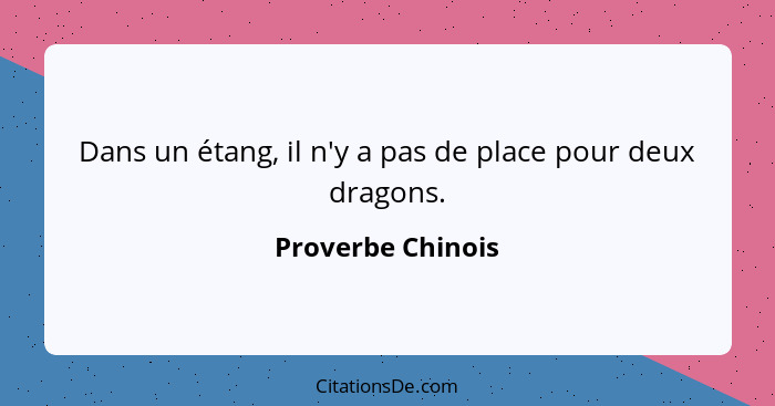 Dans un étang, il n'y a pas de place pour deux dragons.... - Proverbe Chinois