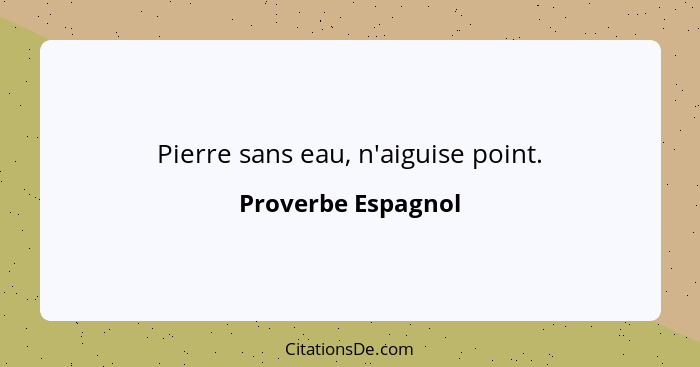 Pierre sans eau, n'aiguise point.... - Proverbe Espagnol