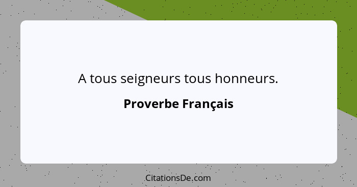 A tous seigneurs tous honneurs.... - Proverbe Français