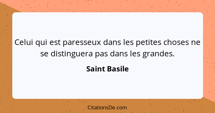 Celui qui est paresseux dans les petites choses ne se distinguera pas dans les grandes.... - Saint Basile