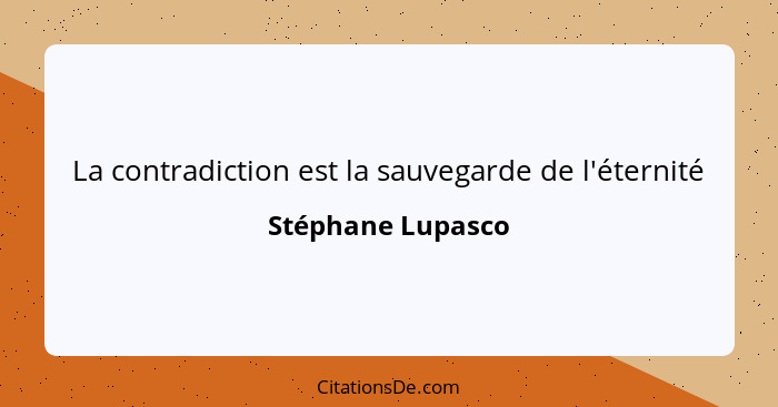 La contradiction est la sauvegarde de l'éternité... - Stéphane Lupasco