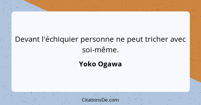 Devant l'échiquier personne ne peut tricher avec soi-même.... - Yoko Ogawa