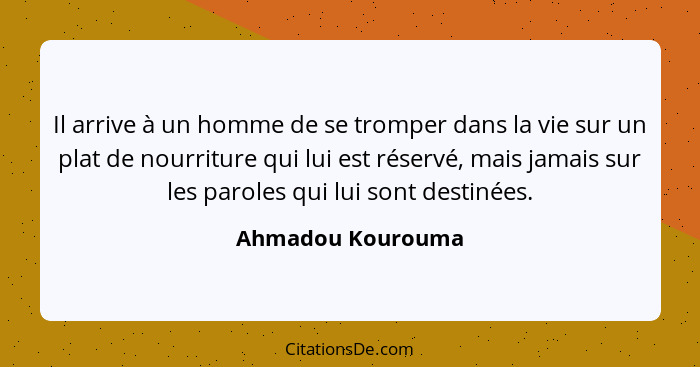 Il arrive à un homme de se tromper dans la vie sur un plat de nourriture qui lui est réservé, mais jamais sur les paroles qui lui s... - Ahmadou Kourouma