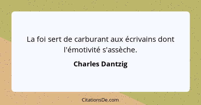 La foi sert de carburant aux écrivains dont l'émotivité s'assèche.... - Charles Dantzig