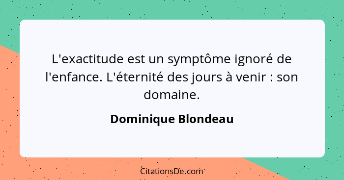 L'exactitude est un symptôme ignoré de l'enfance. L'éternité des jours à venir : son domaine.... - Dominique Blondeau