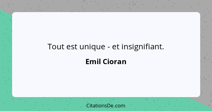 Tout est unique - et insignifiant.... - Emil Cioran