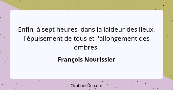 Enfin, à sept heures, dans la laideur des lieux, l'épuisement de tous et l'allongement des ombres.... - François Nourissier