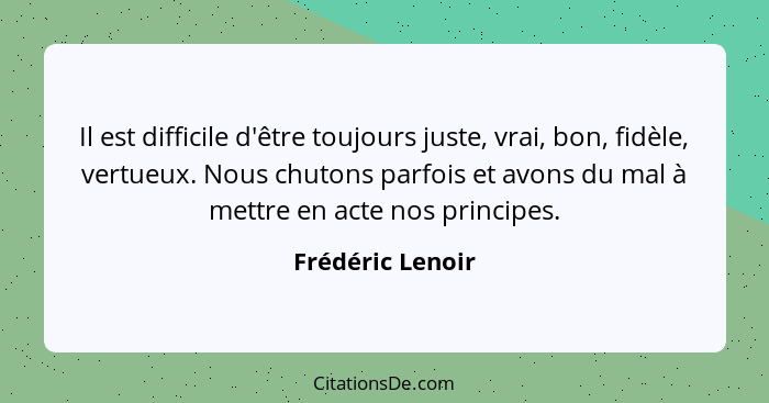 Il est difficile d'être toujours juste, vrai, bon, fidèle, vertueux. Nous chutons parfois et avons du mal à mettre en acte nos princ... - Frédéric Lenoir