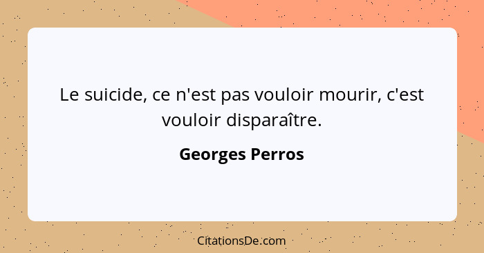 Le suicide, ce n'est pas vouloir mourir, c'est vouloir disparaître.... - Georges Perros